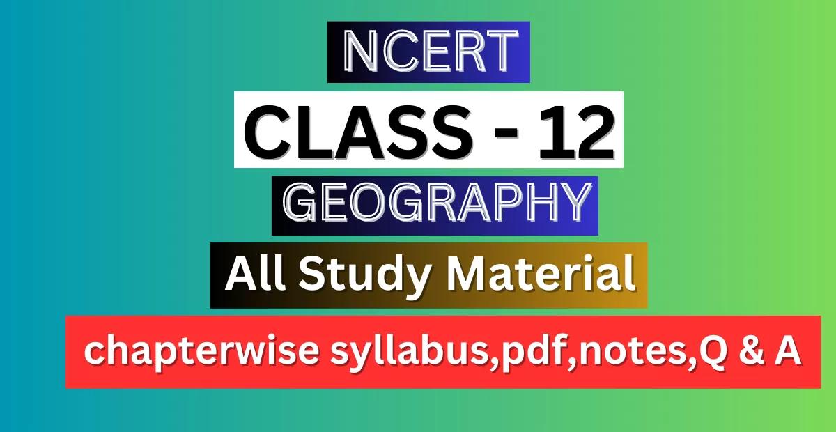 Class 12th Geography Syllabus, Solutions, Notes, QA, Pdf